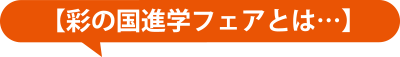 【彩の国進学フェアとは…】