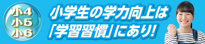 小4・小5・小6　小学生の学力向上は「学習習慣」にあり！