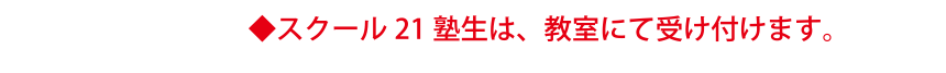 スクール21塾生は、教室にて受け付けます。