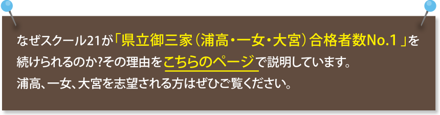 なぜスクール21が「県立御三家（浦高・一女・大宮）合格者数No.１」を続けられるのか?その理由をこちらのページで説明しています。浦高、一女、大宮を志望される方はぜひご覧ください。