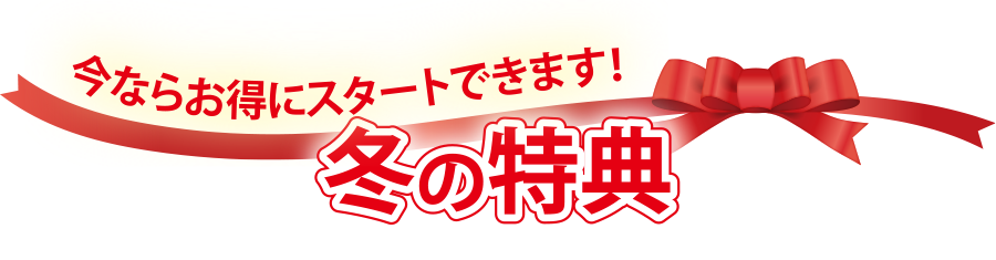 今ならお得にスタートできます！冬の特典